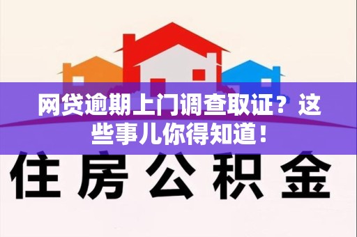 福鼎网贷逾期上门调查取证？这些事儿你得知道！