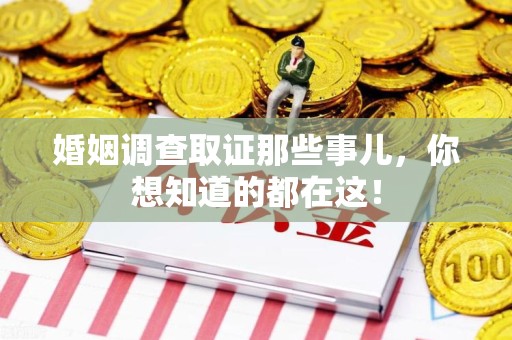 福鼎婚姻调查取证那些事儿，你想知道的都在这！