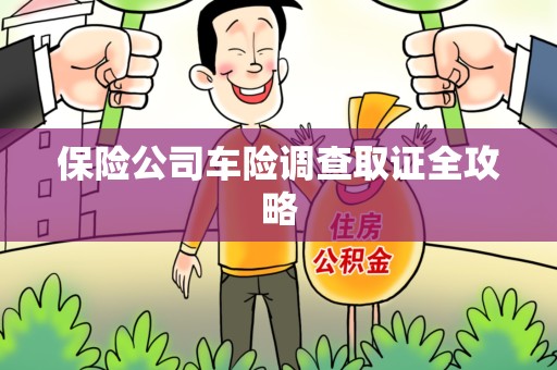 福鼎保险公司车险调查取证全攻略